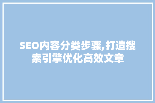 SEO内容分类步骤,打造搜索引擎优化高效文章