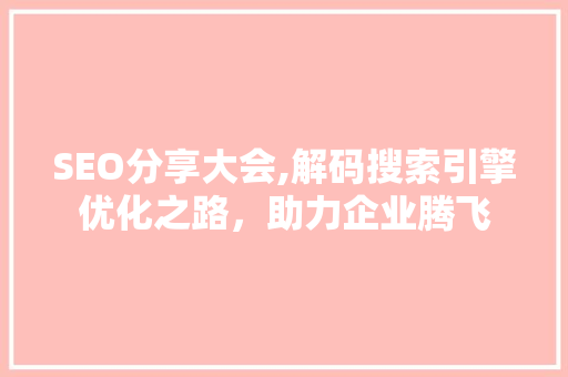 SEO分享大会,解码搜索引擎优化之路，助力企业腾飞