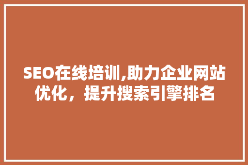 SEO在线培训,助力企业网站优化，提升搜索引擎排名