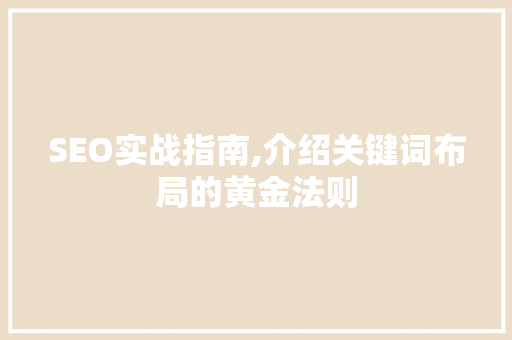 SEO实战指南,介绍关键词布局的黄金法则