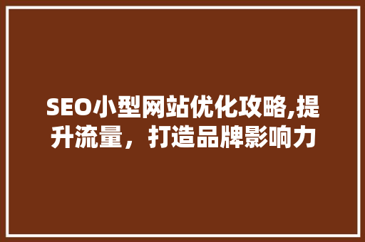 SEO小型网站优化攻略,提升流量，打造品牌影响力