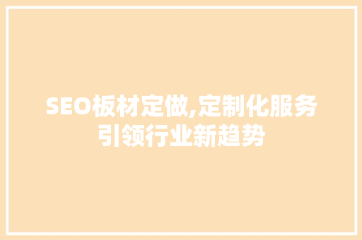 SEO板材定做,定制化服务引领行业新趋势