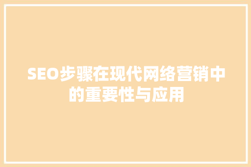 SEO步骤在现代网络营销中的重要性与应用