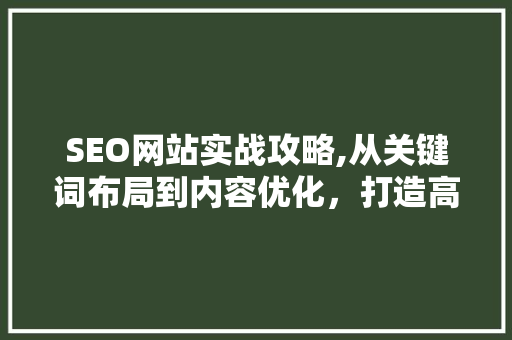 SEO网站实战攻略,从关键词布局到内容优化，打造高效搜索引擎排名