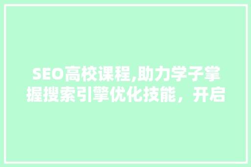 SEO高校课程,助力学子掌握搜索引擎优化技能，开启数字营销新篇章