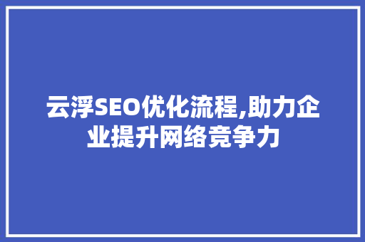云浮SEO优化流程,助力企业提升网络竞争力