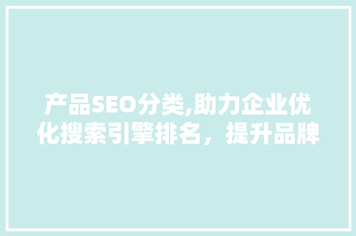 产品SEO分类,助力企业优化搜索引擎排名，提升品牌影响力