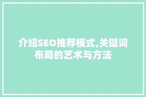 介绍SEO推荐模式,关键词布局的艺术与方法