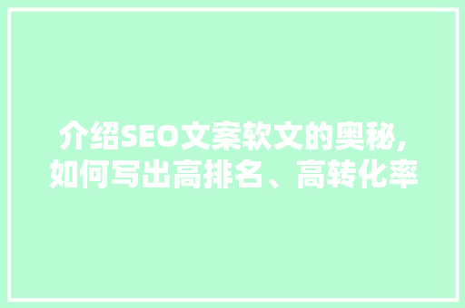 介绍SEO文案软文的奥秘,如何写出高排名、高转化率的优质内容