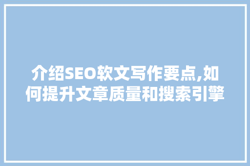 介绍SEO软文写作要点,如何提升文章质量和搜索引擎排名