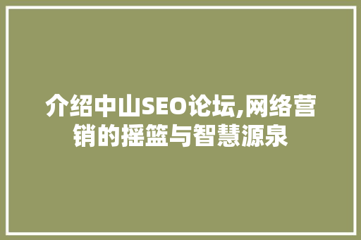 介绍中山SEO论坛,网络营销的摇篮与智慧源泉