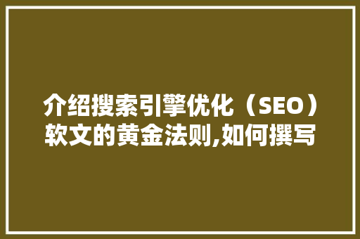介绍搜索引擎优化（SEO）软文的黄金法则,如何撰写一篇吸睛的1500字SEO文章