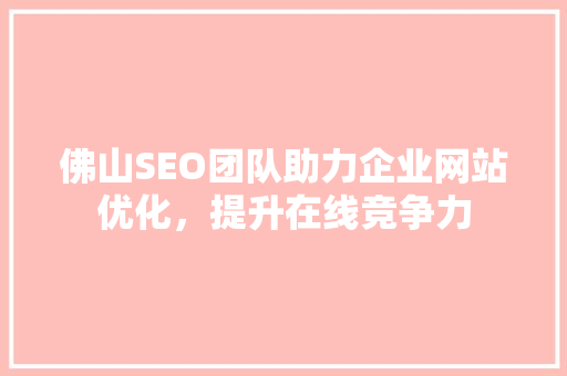 佛山SEO团队助力企业网站优化，提升在线竞争力