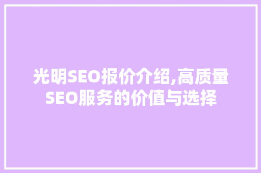 光明SEO报价介绍,高质量SEO服务的价值与选择