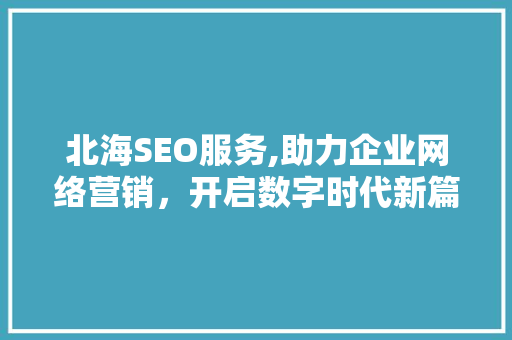 北海SEO服务,助力企业网络营销，开启数字时代新篇章  第1张
