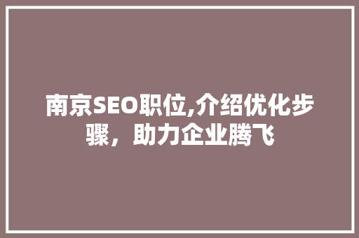 南京SEO职位,介绍优化步骤，助力企业腾飞