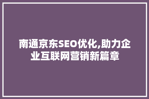 南通京东SEO优化,助力企业互联网营销新篇章