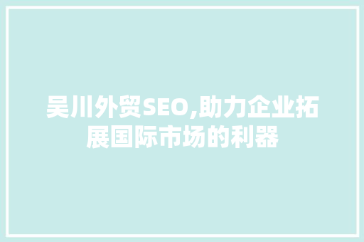 吴川外贸SEO,助力企业拓展国际市场的利器  第1张