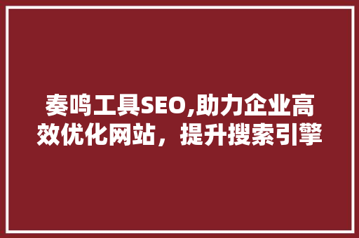 奏鸣工具SEO,助力企业高效优化网站，提升搜索引擎排名