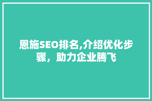 恩施SEO排名,介绍优化步骤，助力企业腾飞
