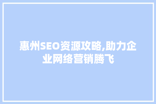 惠州SEO资源攻略,助力企业网络营销腾飞