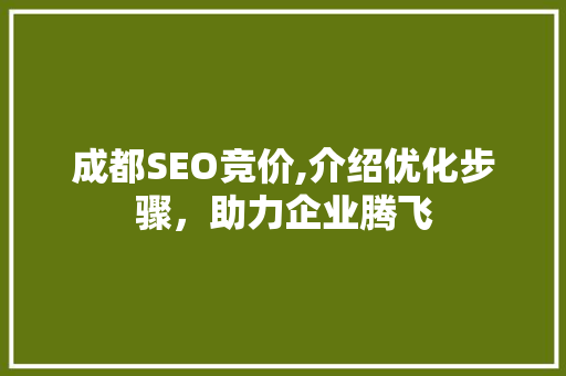 成都SEO竞价,介绍优化步骤，助力企业腾飞