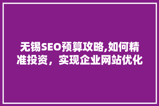 无锡SEO预算攻略,如何精准投资，实现企业网站优化最大化