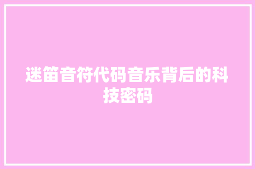 迷笛音符代码音乐背后的科技密码