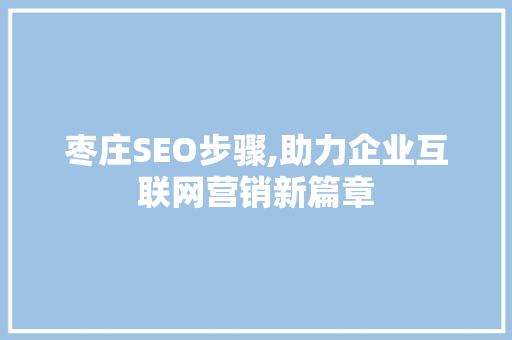 枣庄SEO步骤,助力企业互联网营销新篇章