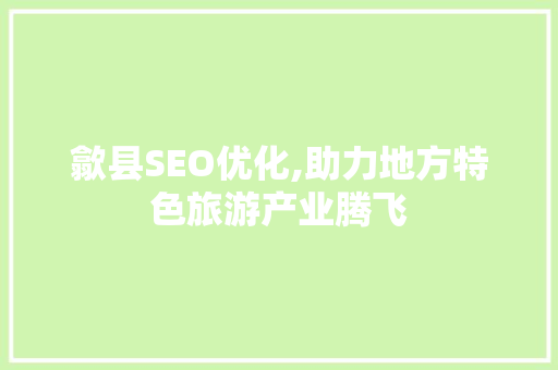 歙县SEO优化,助力地方特色旅游产业腾飞