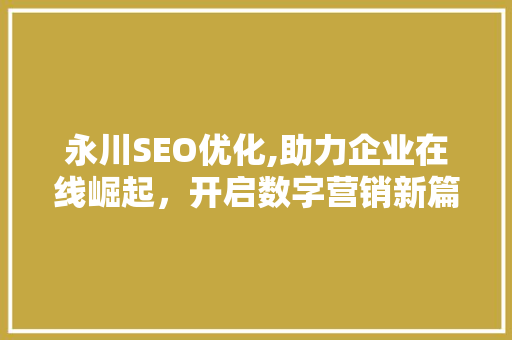 永川SEO优化,助力企业在线崛起，开启数字营销新篇章