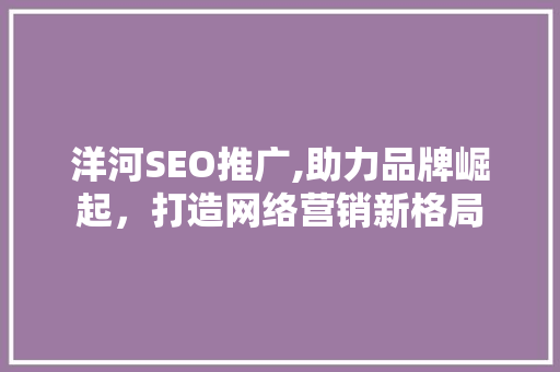 洋河SEO推广,助力品牌崛起，打造网络营销新格局