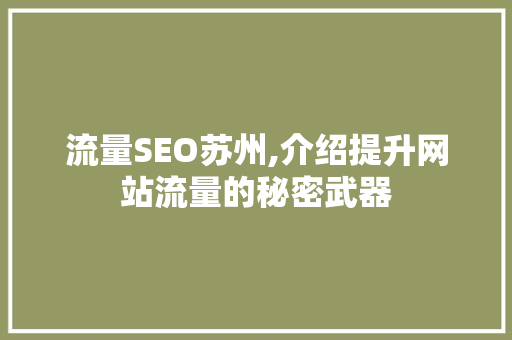 流量SEO苏州,介绍提升网站流量的秘密武器