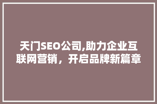 天门SEO公司,助力企业互联网营销，开启品牌新篇章
