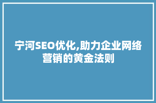宁河SEO优化,助力企业网络营销的黄金法则