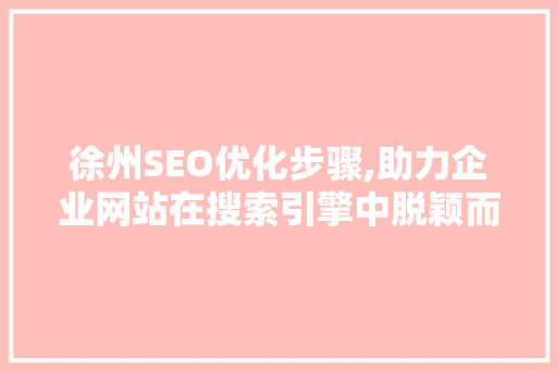 徐州SEO优化步骤,助力企业网站在搜索引擎中脱颖而出