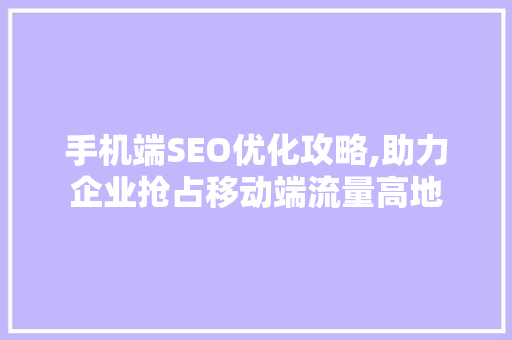 手机端SEO优化攻略,助力企业抢占移动端流量高地