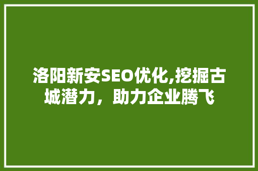 洛阳新安SEO优化,挖掘古城潜力，助力企业腾飞