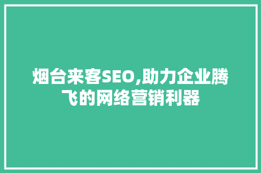 烟台来客SEO,助力企业腾飞的网络营销利器