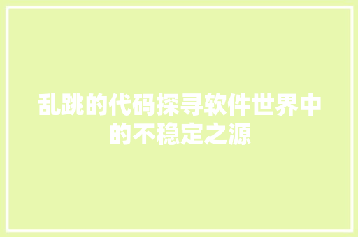 乱跳的代码探寻软件世界中的不稳定之源