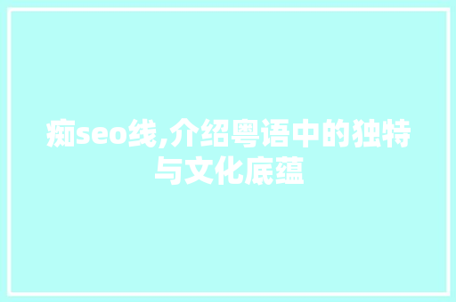 痴seo线,介绍粤语中的独特与文化底蕴
