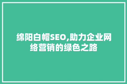 绵阳白帽SEO,助力企业网络营销的绿色之路