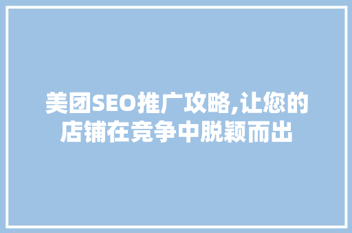 美团SEO推广攻略,让您的店铺在竞争中脱颖而出