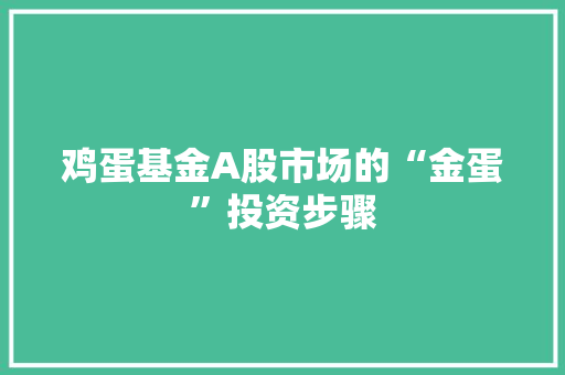 鸡蛋基金A股市场的“金蛋”投资步骤