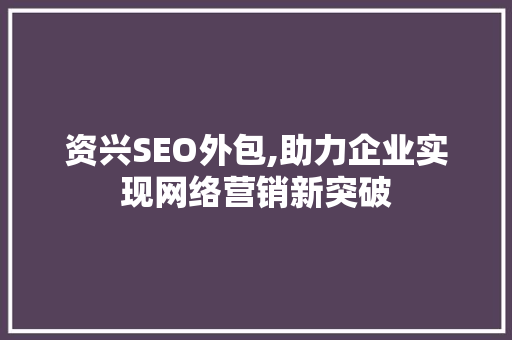 资兴SEO外包,助力企业实现网络营销新突破