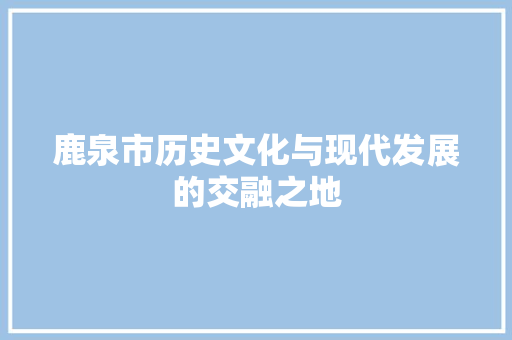 鹿泉市历史文化与现代发展的交融之地