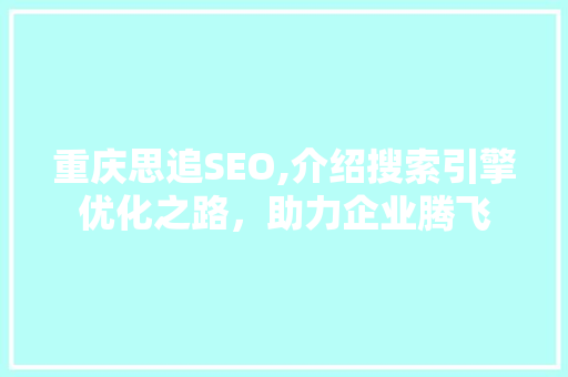 重庆思追SEO,介绍搜索引擎优化之路，助力企业腾飞
