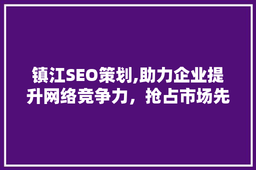 镇江SEO策划,助力企业提升网络竞争力，抢占市场先机