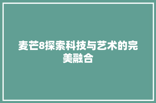 麦芒8探索科技与艺术的完美融合