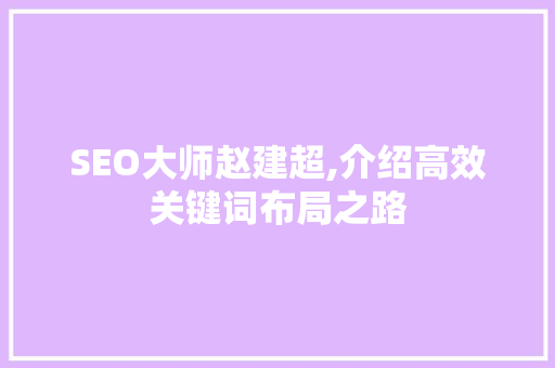 SEO大师赵建超,介绍高效关键词布局之路